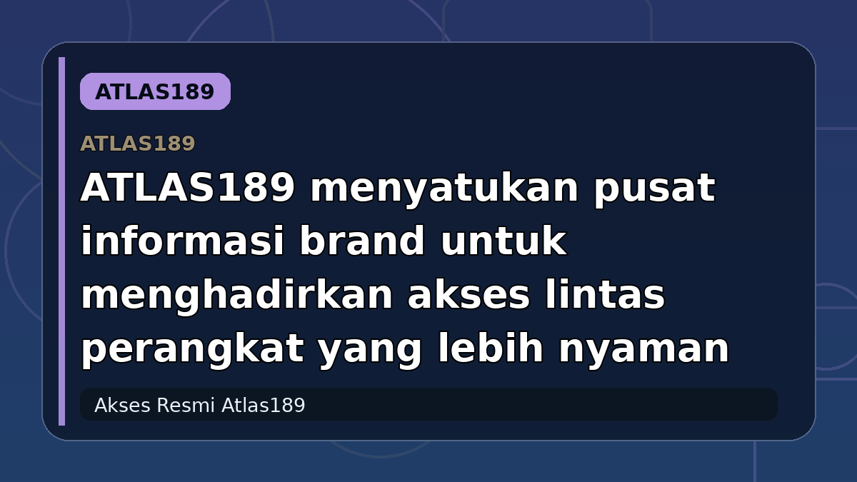 ATLAS189 menyatukan pusat informasi brand untuk menghadirkan akses lintas perangkat yang lebih nyaman
