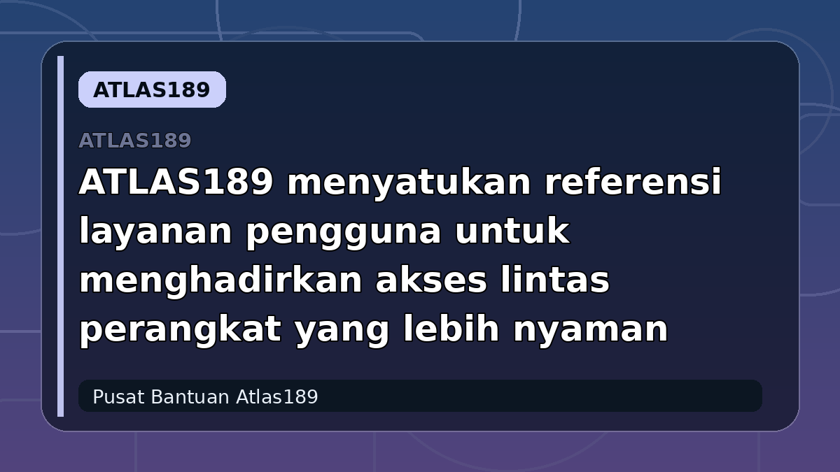 ATLAS189 menyatukan referensi layanan pengguna untuk menghadirkan akses lintas perangkat yang lebih nyaman